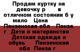 Продам куртку на девочку р42-44 в отличном состоянии б/у мало › Цена ­ 700 - Пензенская обл., Пенза г. Дети и материнство » Детская одежда и обувь   . Пензенская обл.,Пенза г.